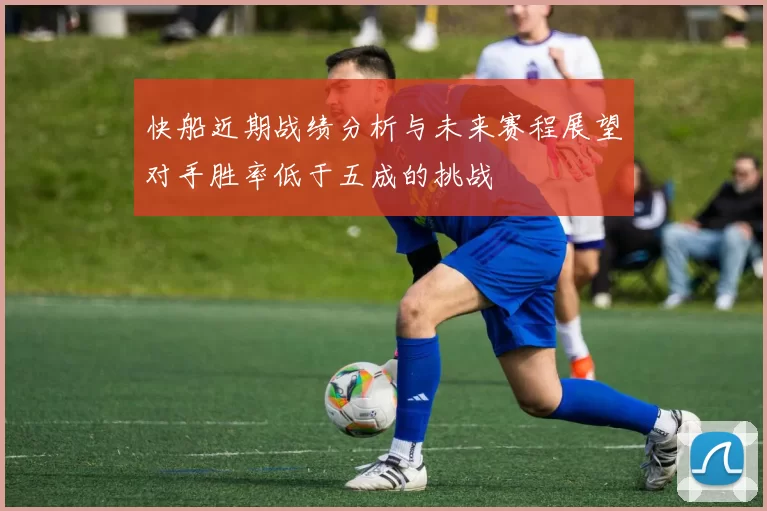 快船近期战绩分析与未来赛程展望对手胜率低于五成的挑战