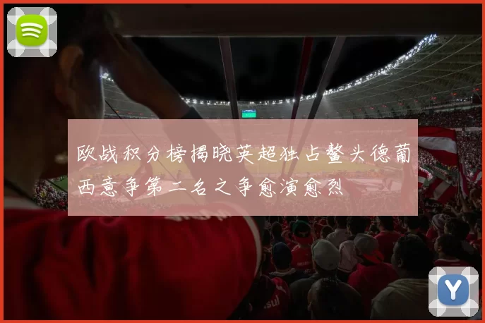 欧战积分榜揭晓英超独占鳌头德葡西意争第二名之争愈演愈烈