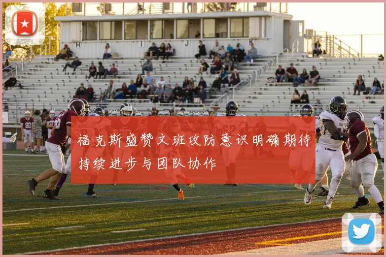 福克斯盛赞文班攻防意识明确期待持续进步与团队协作