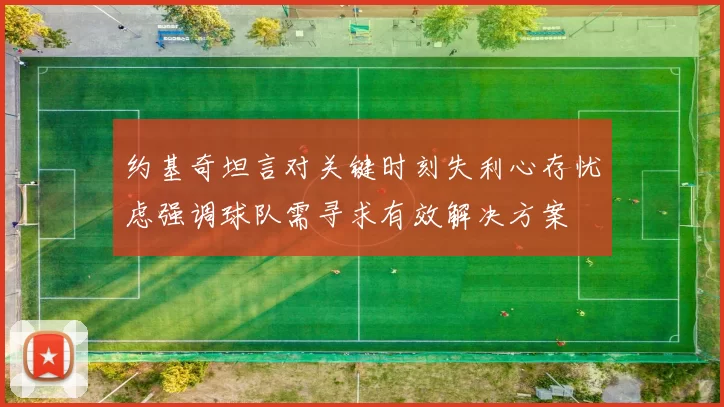 约基奇坦言对关键时刻失利心存忧虑强调球队需寻求有效解决方案