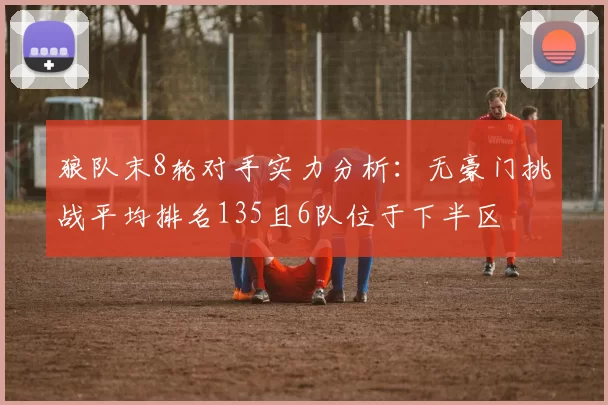 狼队末8轮对手实力分析：无豪门挑战平均排名135且6队位于下半区